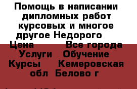 Помощь в написании дипломных работ,курсовых и многое другое.Недорого!! › Цена ­ 300 - Все города Услуги » Обучение. Курсы   . Кемеровская обл.,Белово г.